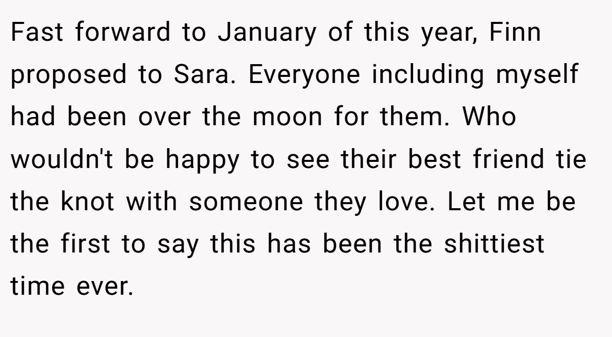 Fast forward to January of this year, Finn proposed to Sara. Everyone including myself had been over the moon for them. Who wouldn't be happy to see their best friend tie the knot with someone they love. Let me be the first to say this has been the shittiest time ever.