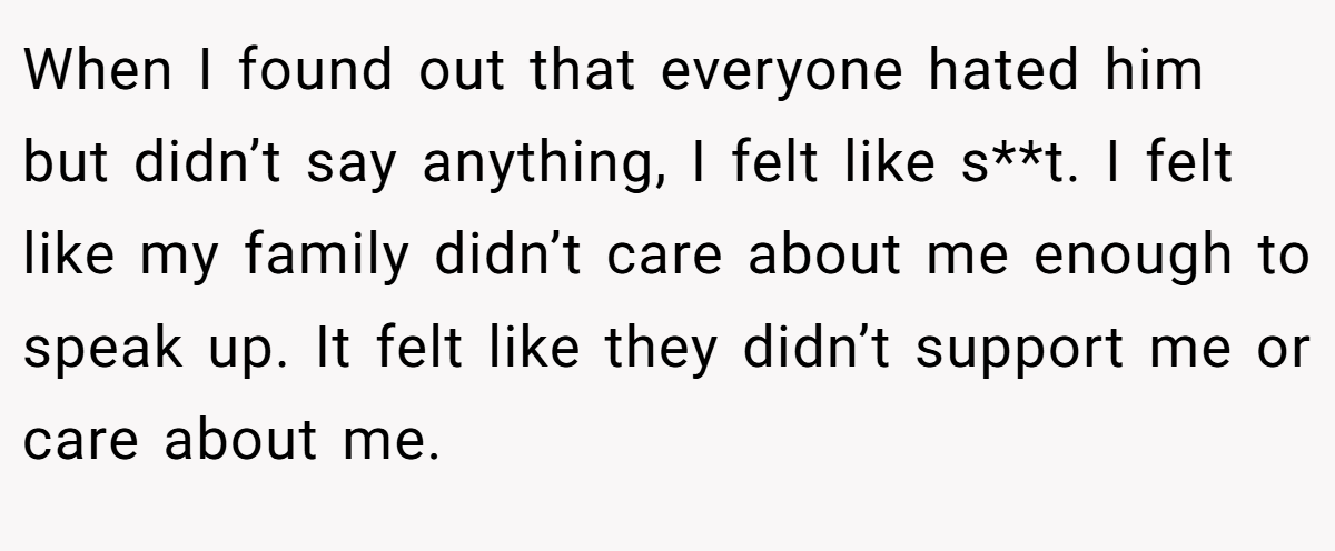 When I found out that everyone hated him but didn’t say anything, I felt like s**t. I felt like my family didn’t care about me enough to speak up. It felt like they didn’t support me or care about me.