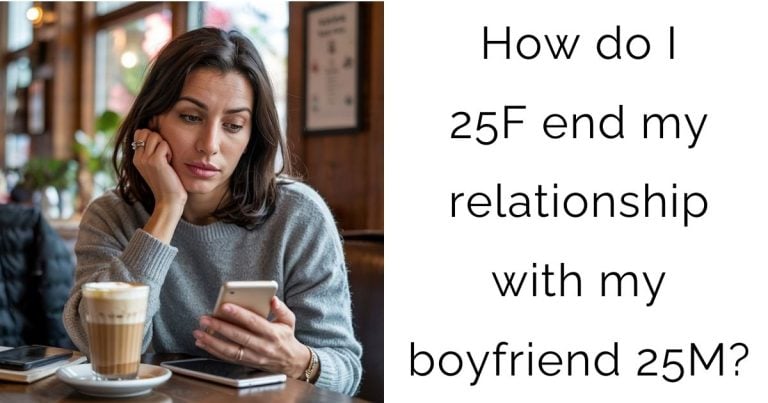 How do I 25F end my relationship with my boyfriend 25M?