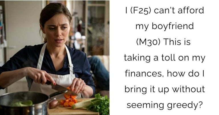 I (F25) can’t afford my boyfriend (M30) This is taking a toll on my finances, how do I bring it up without seeming greedy?