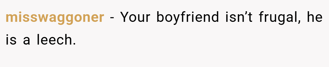 misswaggoner − Your boyfriend isn’t frugal, he is a leech.