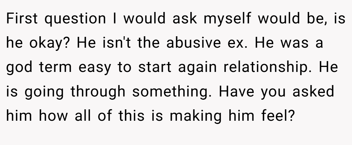 First question I would ask myself would be, is he okay? He isn't the abusive ex. He was a god term easy to start again relationship. He is going through something. Have you asked him how all of this is making him feel?