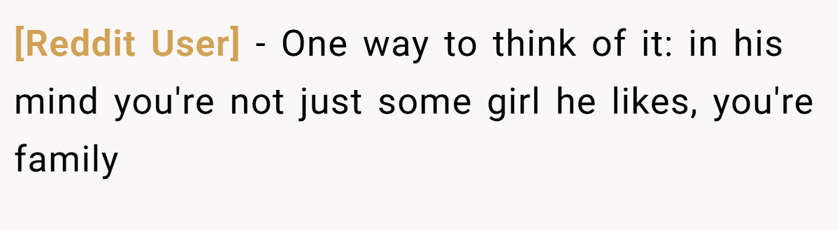 [Reddit User] − One way to think of it: in his mind you're not just some girl he likes, you're family