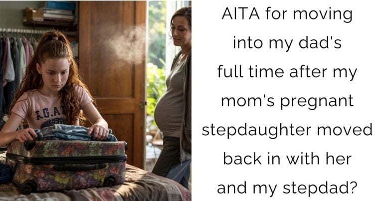 AITA for moving into my dad’s full time after my mom’s pregnant stepdaughter moved back in with her and my stepdad?