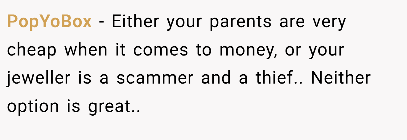 PopYoBox − Either your parents are very cheap when it comes to money, or your jeweller is a scammer and a thief.. Neither option is great.. 