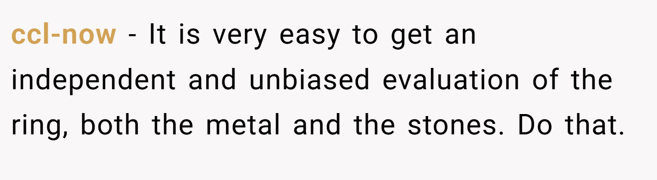 ccl-now − It is very easy to get an independent and unbiased evaluation of the ring, both the metal and the stones. Do that.