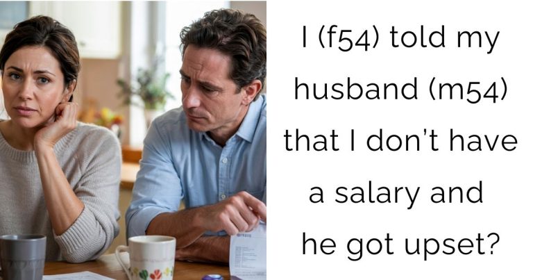 I (f54) told my husband (m54) that I don’t have a salary and he got upset?