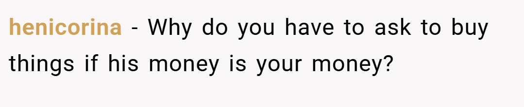 henicorina − Why do you have to ask to buy things if his money is your money?