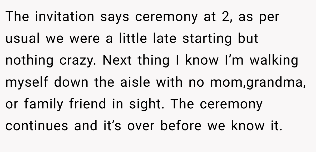 The invitation says ceremony at 2, as per usual we were a little late starting but nothing crazy. Next thing I know I’m walking myself down the aisle with no mom,grandma, or family friend in sight. The ceremony continues and it’s over before we know it.