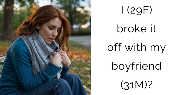 I (29F) broke it off with my boyfriend (31M)?