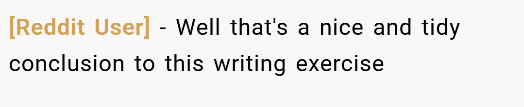 [Reddit User] − Well that's a nice and tidy conclusion to this writing exercise