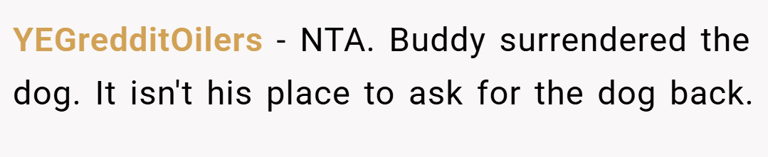 YEGredditOilers − NTA. Buddy surrendered the dog. It isn't his place to ask for the dog back.