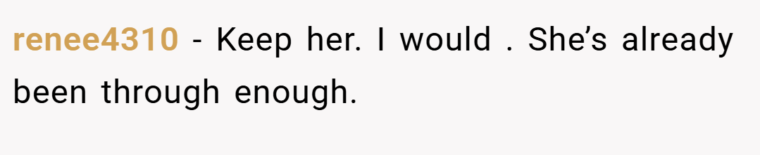 renee4310 − Keep her. I would . She’s already been through enough.