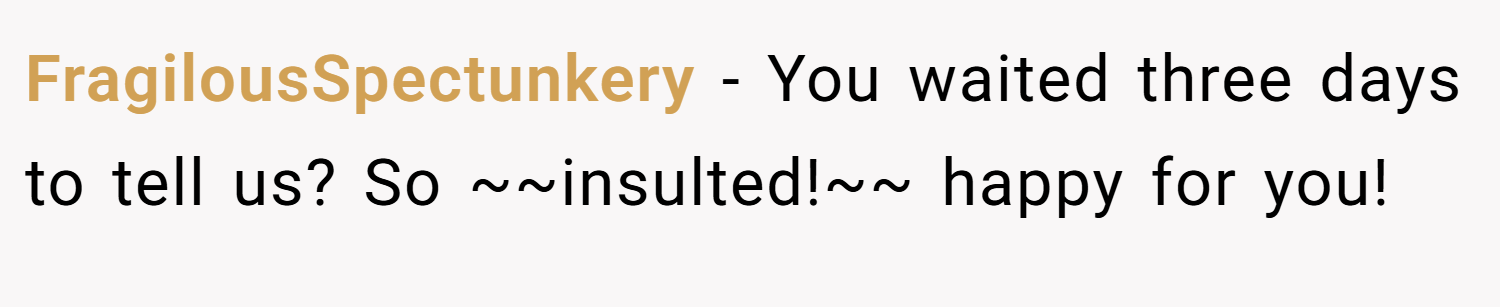 FragilousSpectunkery − You waited three days to tell us? So ~~insulted!~~ happy for you!