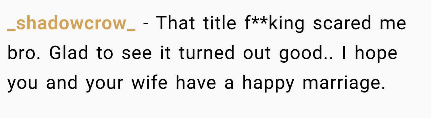 _shadowcrow_ − That title f**king scared me bro. Glad to see it turned out good.. I hope you and your wife have a happy marriage.
