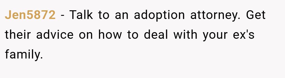 Jen5872 − Talk to an adoption attorney. Get their advice on how to deal with your ex's family. 