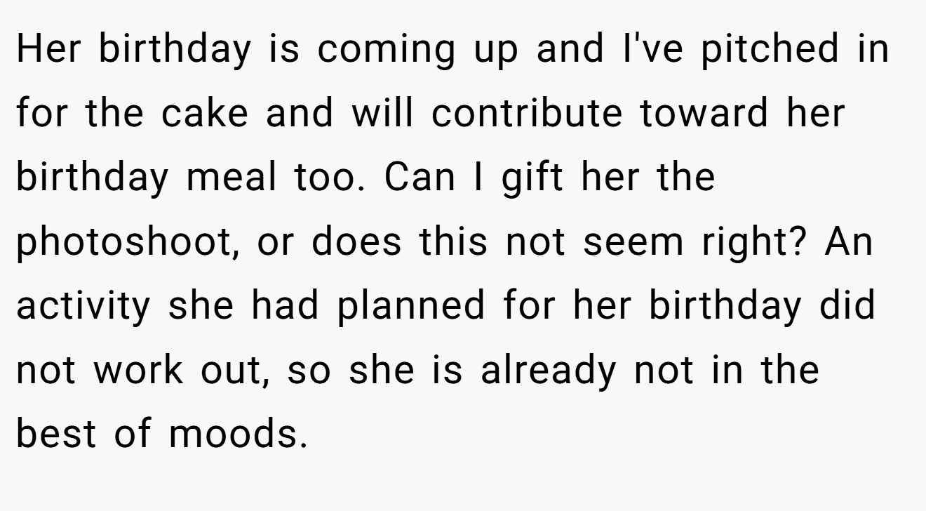 Her birthday is coming up and I've pitched in for the cake and will contribute toward her birthday meal too. Can I gift her the photoshoot, or does this not seem right? An activity she had planned for her birthday did not work out, so she is already not in the best of moods.