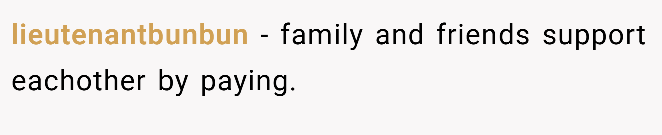 lieutenantbunbun − family and friends support eachother by paying.