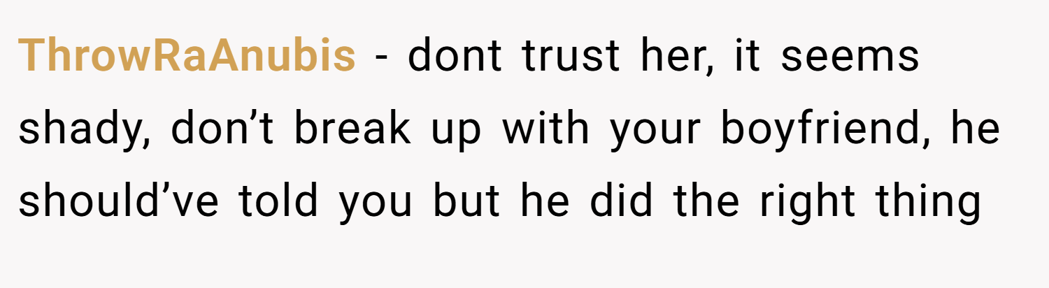 ThrowRaAnubis − dont trust her, it seems shady, don’t break up with your boyfriend, he should’ve told you but he did the right thing