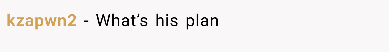 kzapwn2 − What’s his plan