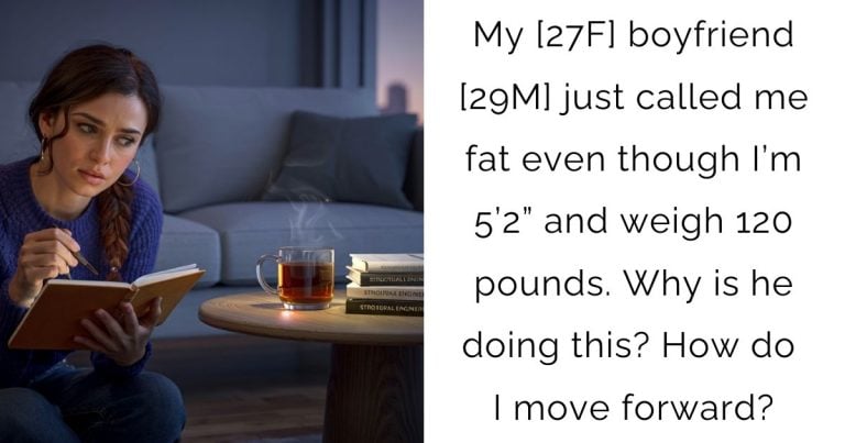My [27F] boyfriend [29M] just called me fat even though I’m 5’2” and weigh 120 pounds. Why is he doing this? How do I move forward?