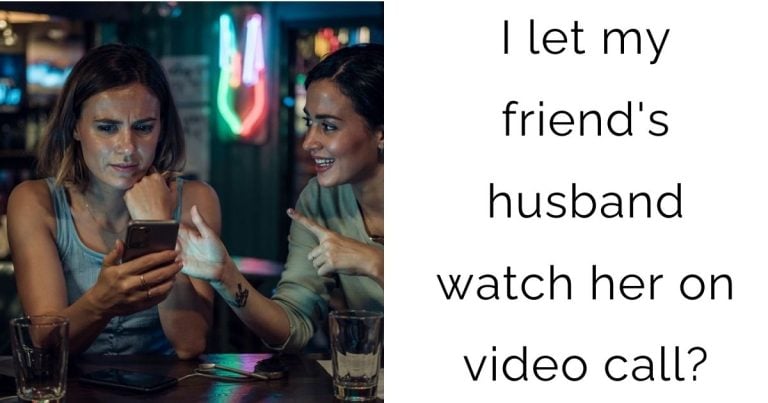 I let my friend’s husband watch her on video call?