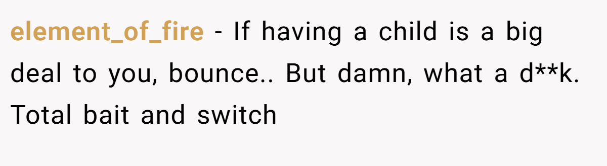 element_of_fire − If having a child is a big deal to you, bounce.. But damn, what a d**k. Total bait and switch