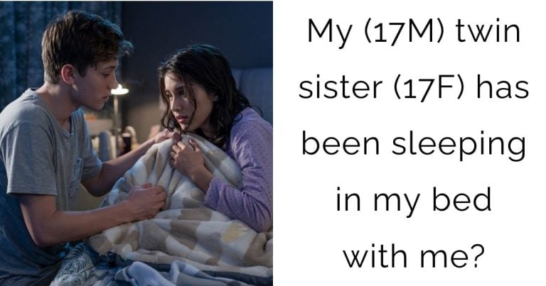 My (17M) twin sister (17F) has been sleeping in my bed with me?