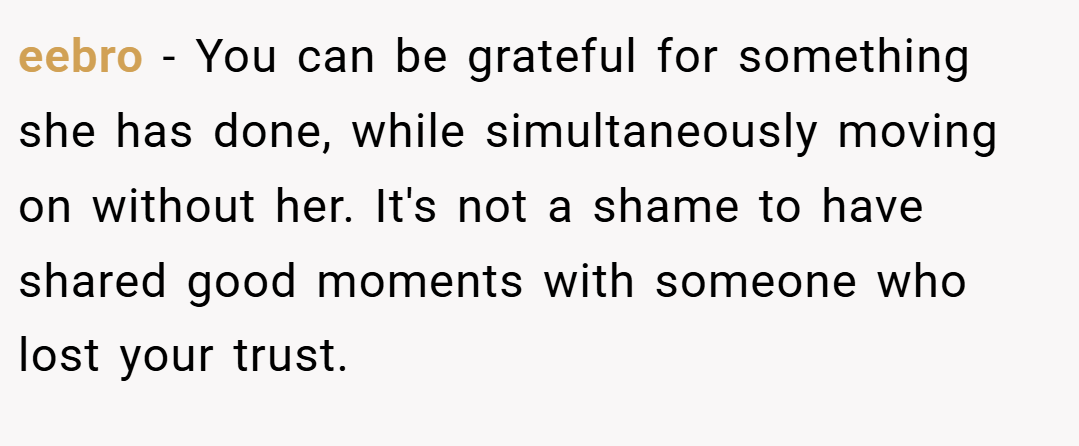 eebro − You can be grateful for something she has done, while simultaneously moving on without her. It's not a shame to have shared good moments with someone who lost your trust.