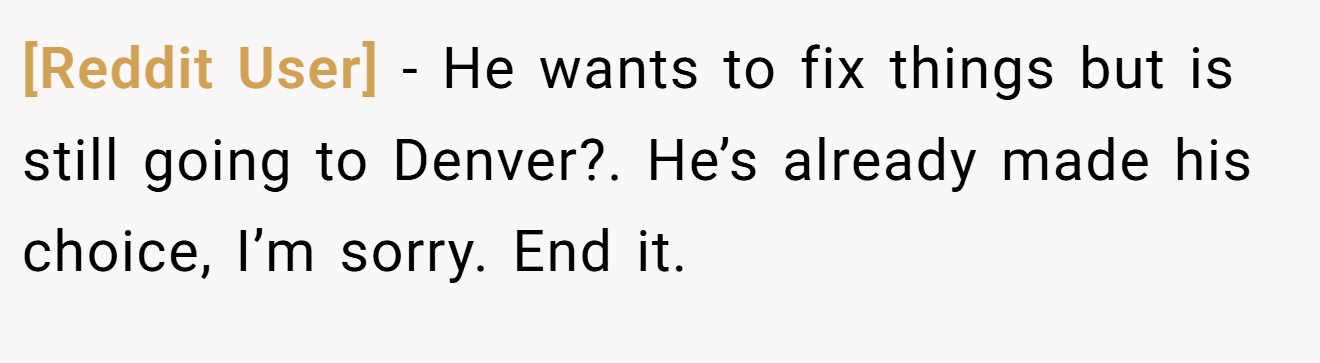 [Reddit User] − He wants to fix things but is still going to Denver?. He’s already made his choice, I’m sorry. End it.