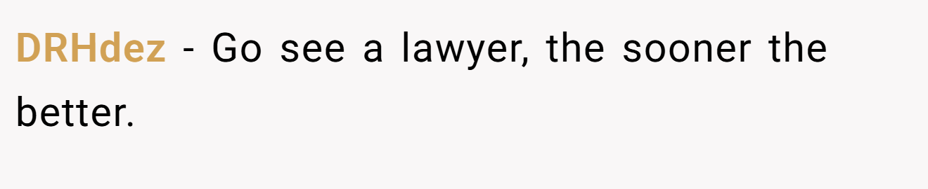 DRHdez − Go see a lawyer, the sooner the better.