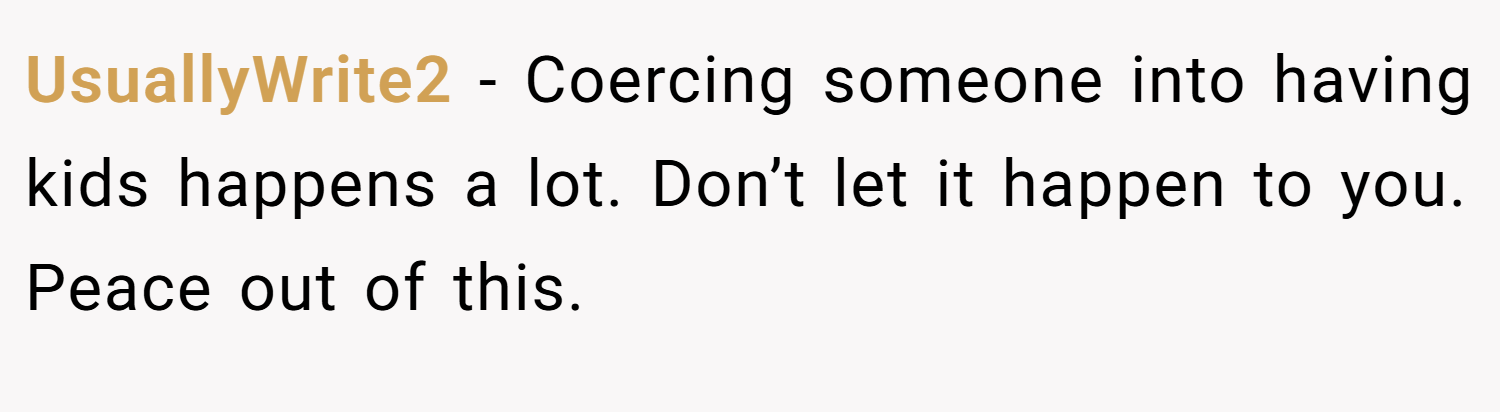 UsuallyWrite2 − Coercing someone into having kids happens a lot. Don’t let it happen to you. Peace out of this.
