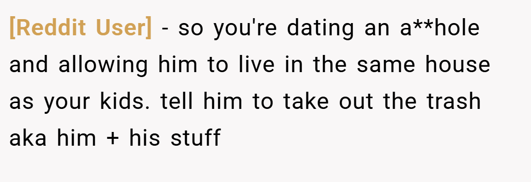 [Reddit User] − so you're dating an a**hole and allowing him to live in the same house as your kids. tell him to take out the trash aka him + his stuff