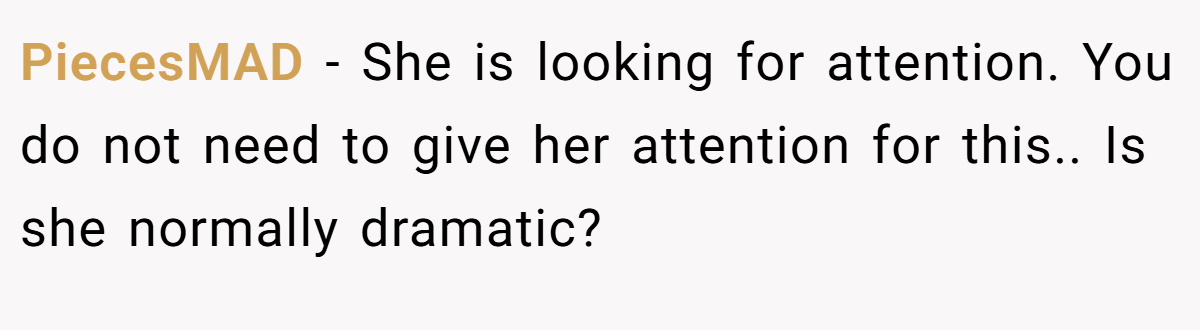 PiecesMAD − She is looking for attention. You do not need to give her attention for this.. Is she normally dramatic?