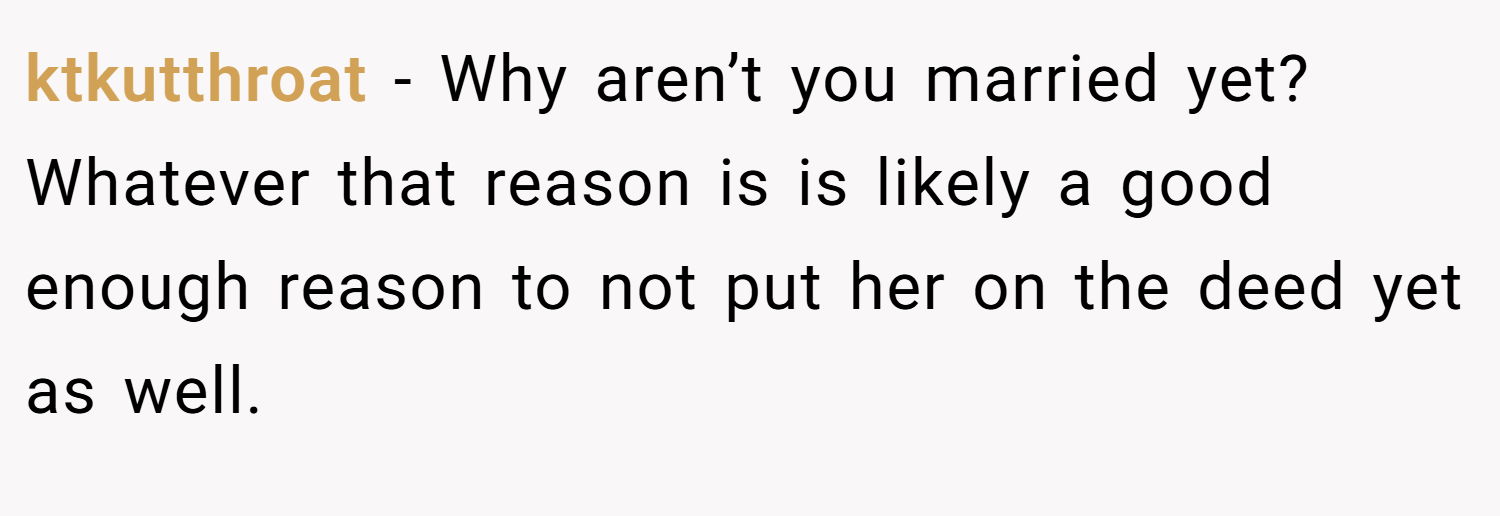 ktkutthroat − Why aren’t you married yet? Whatever that reason is is likely a good enough reason to not put her on the deed yet as well.