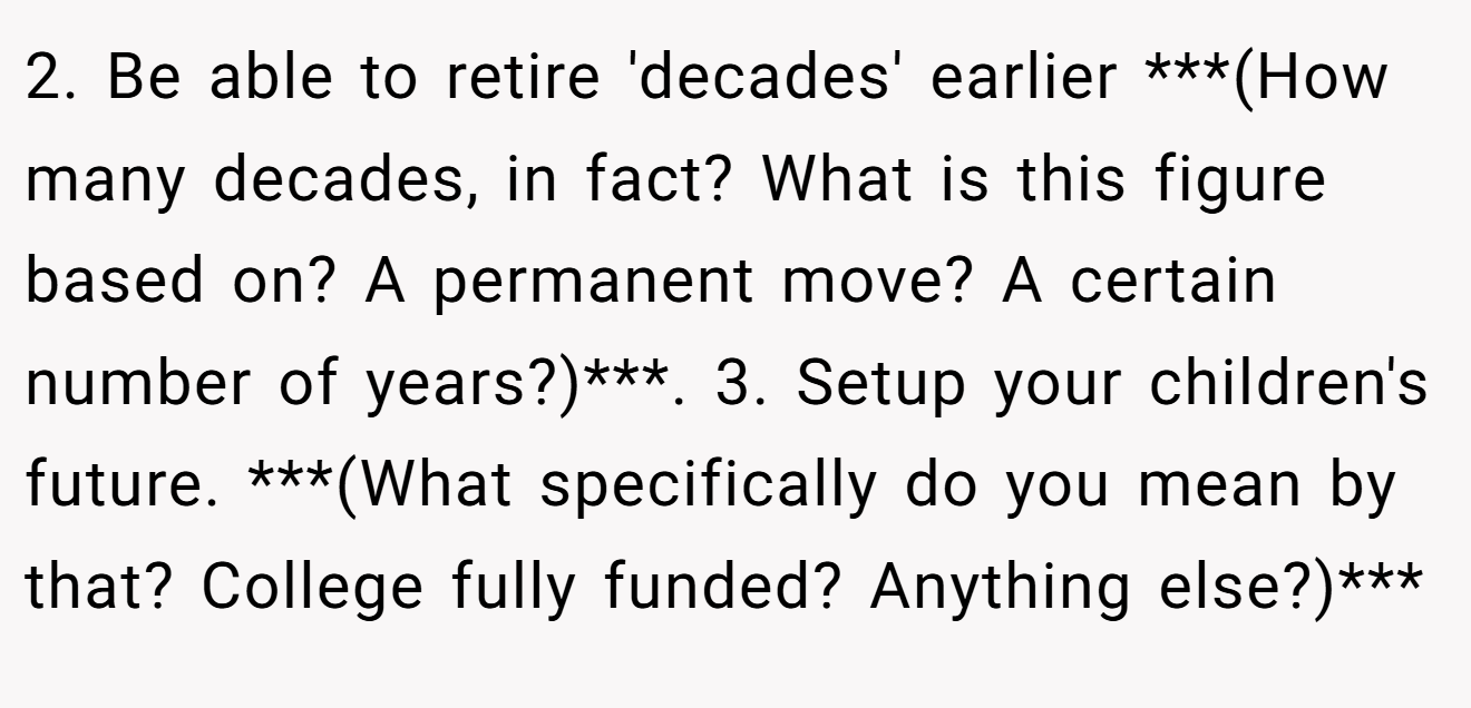 2. Be able to retire 'decades' earlier ***(How many decades, in fact? What is this figure based on? A permanent move? A certain number of years?)***. 3. Setup your children's future. ***(What specifically do you mean by that? College fully funded? Anything else?)***