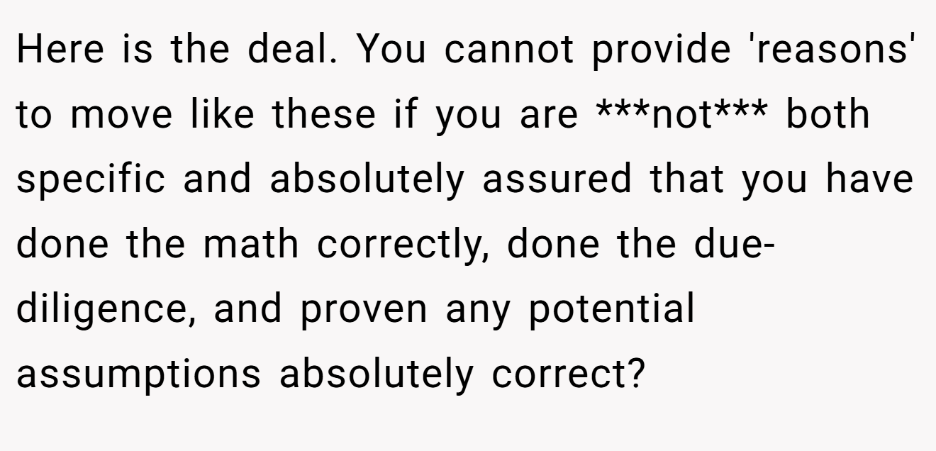 Here is the deal. You cannot provide 'reasons' to move like these if you are ***not*** both specific and absolutely assured that you have done the math correctly, done the due-diligence, and proven any potential assumptions absolutely correct?