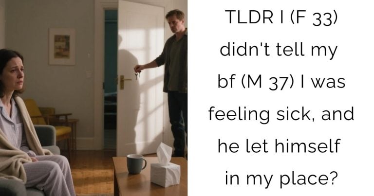 TLDR I (F 33) didn’t tell my bf (M 37) I was feeling sick, and he let himself in my place?