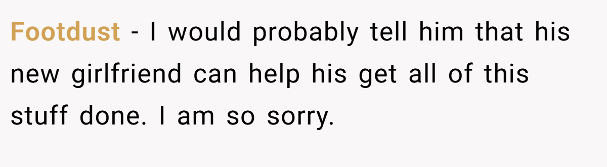 Footdust − I would probably tell him that his new girlfriend can help his get all of this stuff done. I am so sorry.