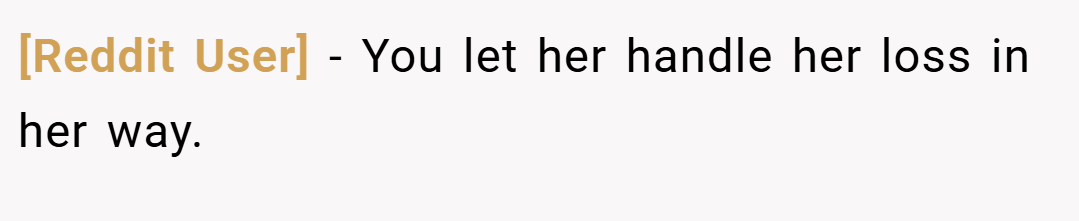 [Reddit User] − You let her handle her loss in her way.