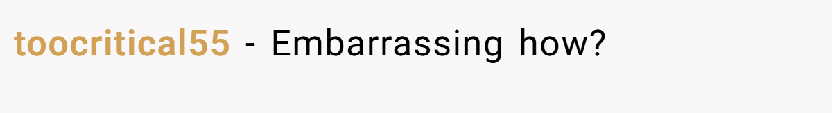 toocritical55 − Embarrassing how?