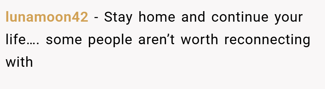 lunamoon42 − Stay home and continue your life…. some people aren’t worth reconnecting with