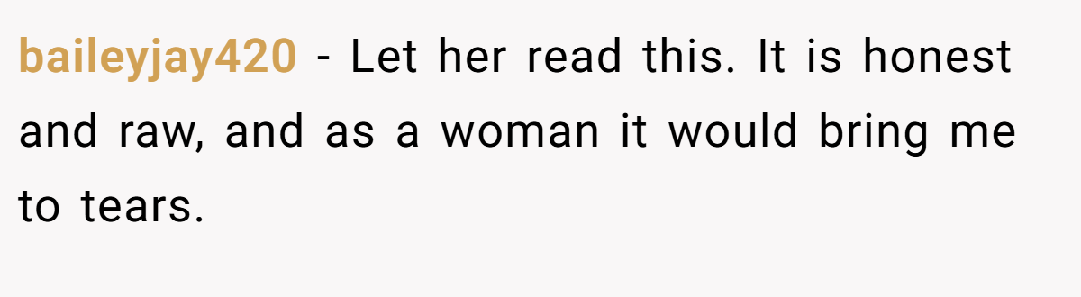 baileyjay420 − Let her read this. It is honest and raw, and as a woman it would bring me to tears.