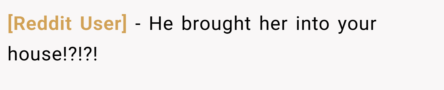 [Reddit User] − He brought her into your house!?!?!