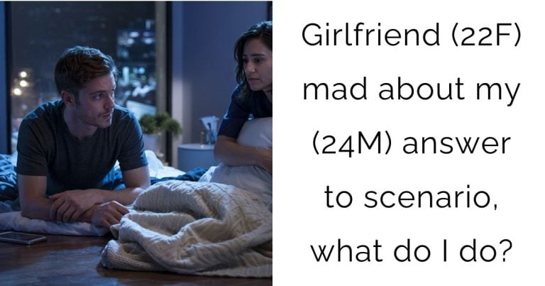 Girlfriend (22F) mad about my (24M) answer to scenario, what do I do?
