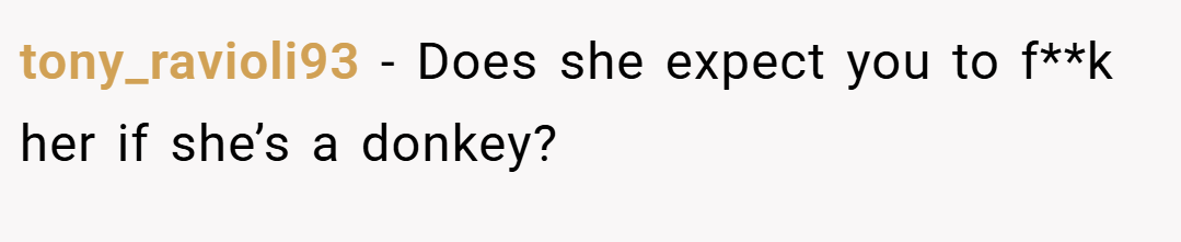 tony_ravioli93 − Does she expect you to f**k her if she’s a donkey?