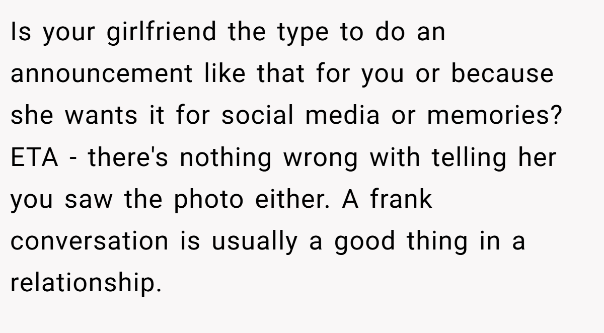 Is your girlfriend the type to do an announcement like that for you or because she wants it for social media or memories? ETA - there's nothing wrong with telling her you saw the photo either. A frank conversation is usually a good thing in a relationship.