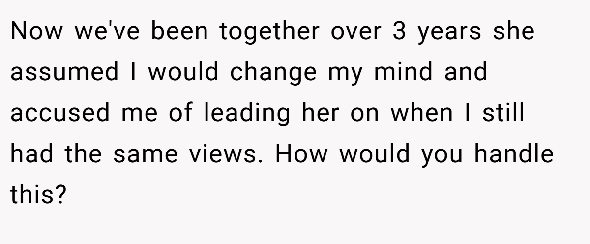 Now we've been together over 3 years she assumed I would change my mind and accused me of leading her on when I still had the same views. How would you handle this?