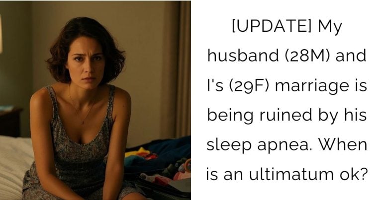 [UPDATE] My husband (28M) and I’s (29F) marriage is being ruined by his sleep apnea. When is an ultimatum ok?