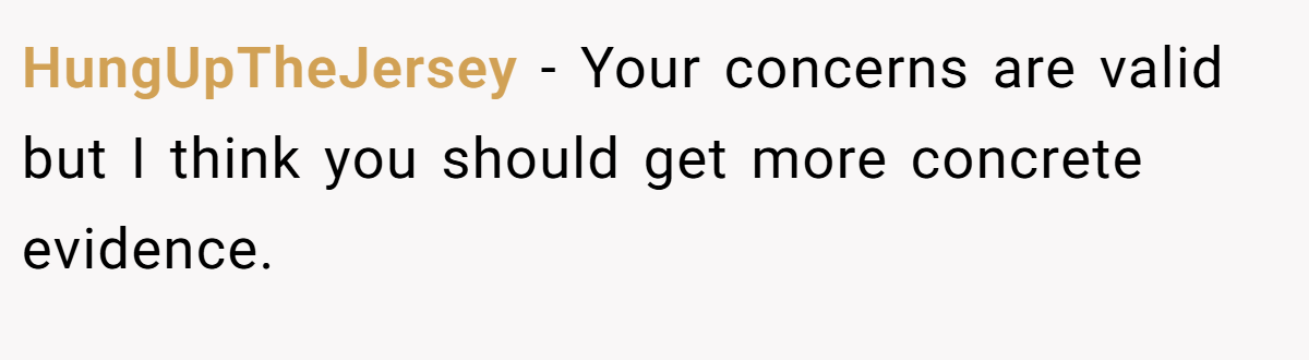 HungUpTheJersey − Your concerns are valid but I think you should get more concrete evidence.